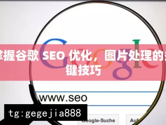 掌握谷歌 SEO 优化，图片处理的关键技巧，掌握谷歌 SEO 及图片处理技巧