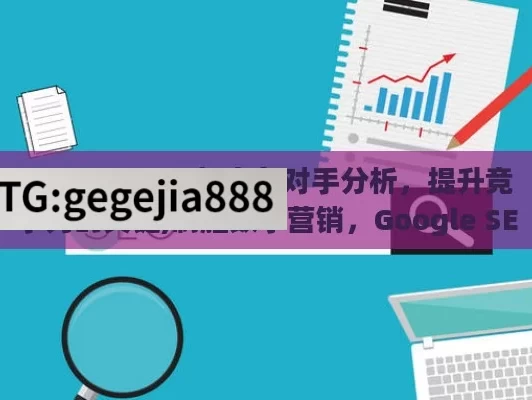 Google SEO 与竞争对手分析，提升竞争力的关键,制胜数字营销，Google SEO与竞争对手分析方法