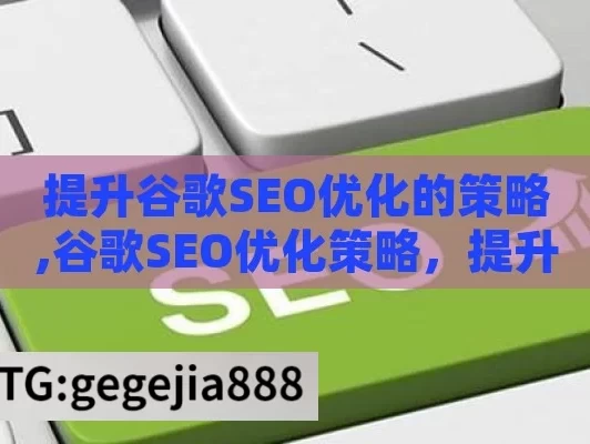 提升谷歌SEO优化的策略,谷歌SEO优化策略，提升网站排名的实用技巧