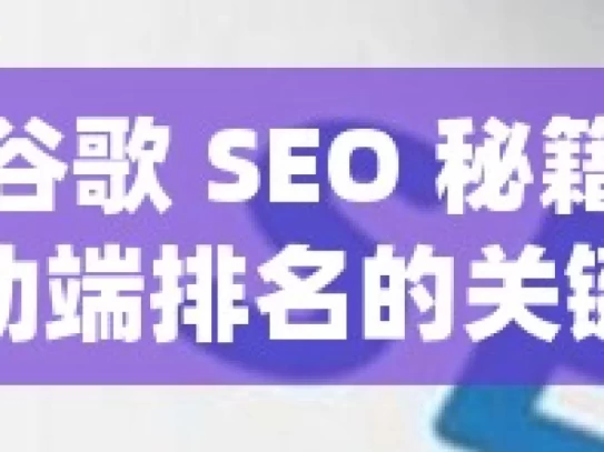 掌握谷歌 SEO 秘籍，提升移动端排名的关键策略