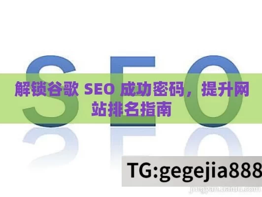 解锁谷歌 SEO 成功密码，提升网站排名指南