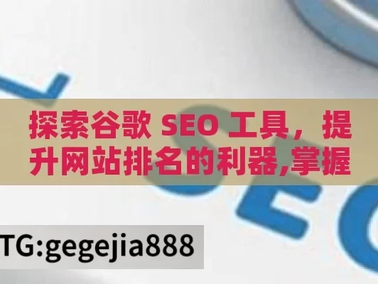 探索谷歌 SEO 工具，提升网站排名的利器,掌握谷歌SEO工具，提升网站排名