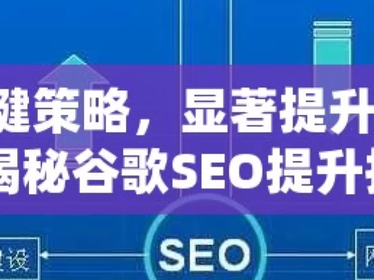 掌握关键策略，显著提升谷歌 SEO 效果揭秘谷歌SEO提升技巧，如何有效提高你的网站排名