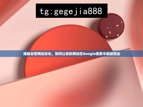 揭秘谷歌网站优化，如何让你的网站在Google搜索中脱颖而出，揭秘谷歌网站优化之道