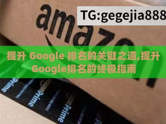 提升 Google 排名的关键之道,提升Google排名的终极指南