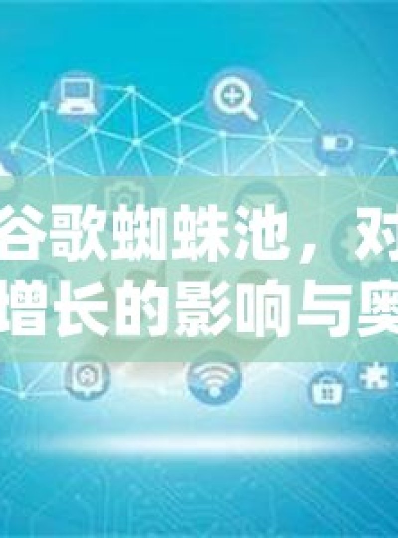 揭秘谷歌蜘蛛池，对自然流量增长的影响与奥秘揭秘谷歌蜘蛛池，如何利用它促进您的网站自然流量增长 - 