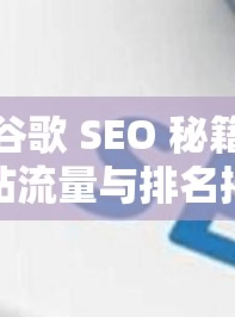 掌握谷歌 SEO 秘籍，提升网站流量与排名揭秘谷歌SEO，提升你的网站排名和可见度