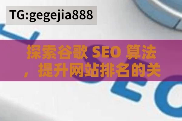 探索谷歌 SEO 算法，提升网站排名的关键揭秘谷歌SEO算法，提升网站排名的关键