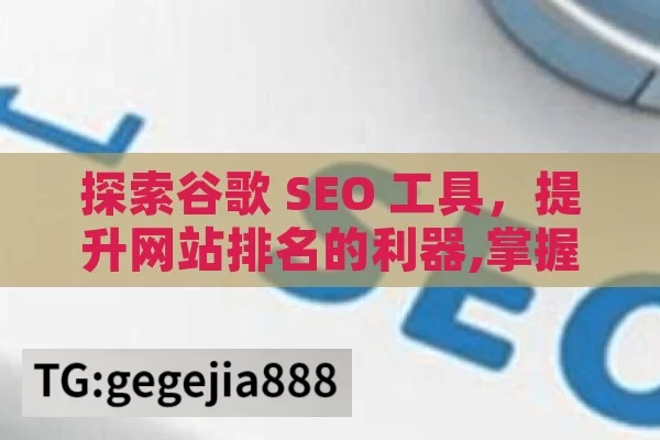 探索谷歌 SEO 工具，提升网站排名的利器,掌握谷歌SEO工具，提升网站排名