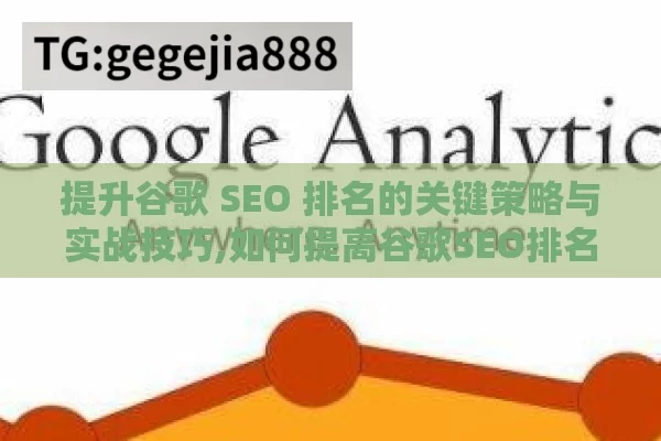 提升谷歌 SEO 排名的关键策略与实战技巧,如何提高谷歌SEO排名