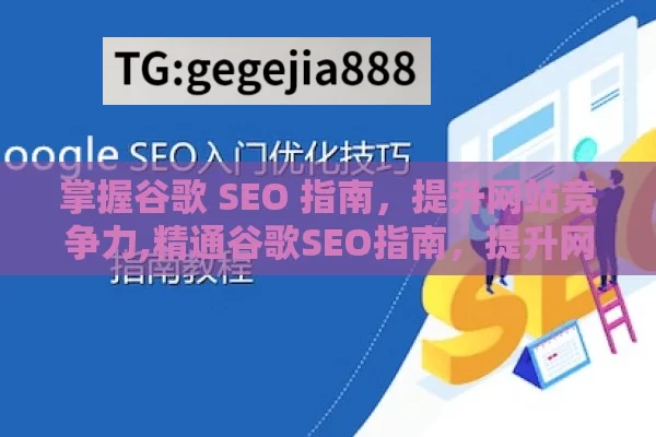 掌握谷歌 SEO 指南，提升网站竞争力,精通谷歌SEO指南，提升网站排名的秘诀