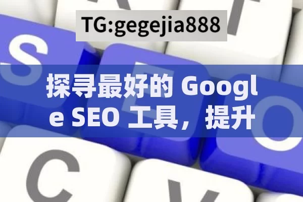 探寻最好的 Google SEO 工具，提升网站排名的关键,揭秘最佳Google SEO工具，提升网站排名的利器