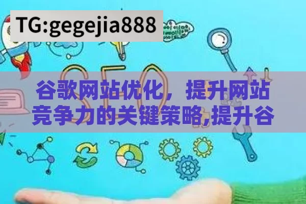 谷歌网站优化，提升网站竞争力的关键策略,提升谷歌排名的秘诀