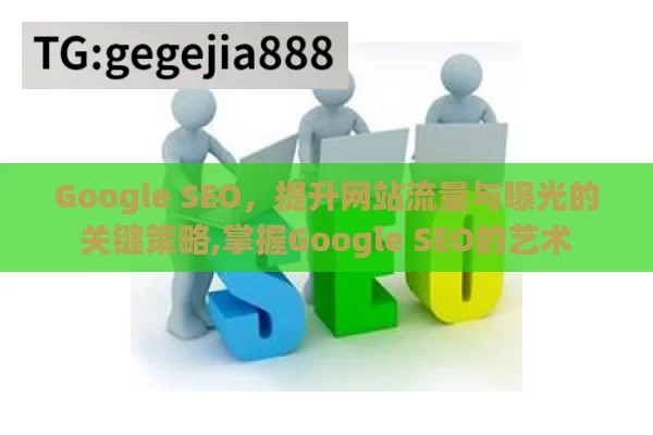 Google SEO，提升网站流量与曝光的关键策略,掌握Google SEO的艺术